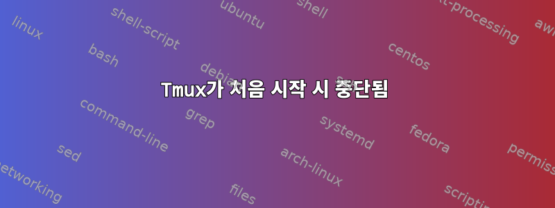 Tmux가 처음 시작 시 중단됨