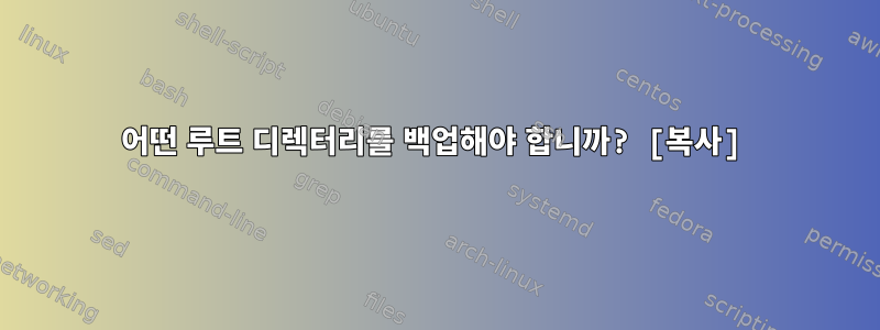 어떤 루트 디렉터리를 백업해야 합니까? [복사]