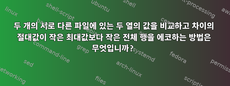 두 개의 서로 다른 파일에 있는 두 열의 값을 비교하고 차이의 절대값이 작은 최대값보다 작은 전체 행을 에코하는 방법은 무엇입니까?