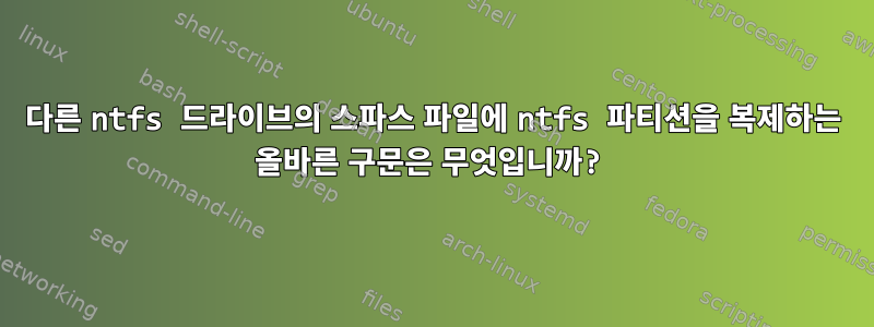 다른 ntfs 드라이브의 스파스 파일에 ntfs 파티션을 복제하는 올바른 구문은 무엇입니까?