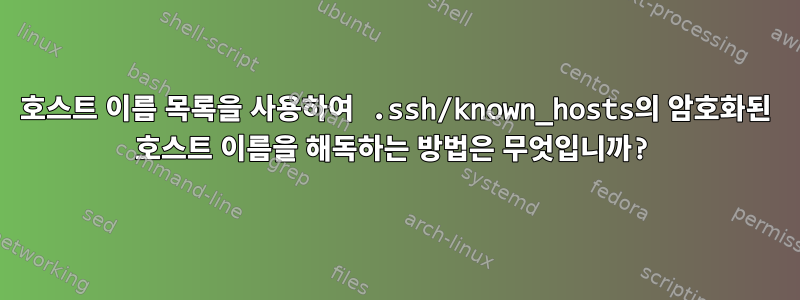 호스트 이름 목록을 사용하여 .ssh/known_hosts의 암호화된 호스트 이름을 해독하는 방법은 무엇입니까?