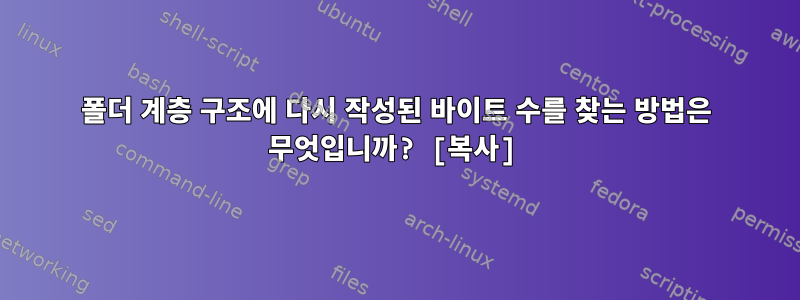 폴더 계층 구조에 다시 작성된 바이트 수를 찾는 방법은 무엇입니까? [복사]