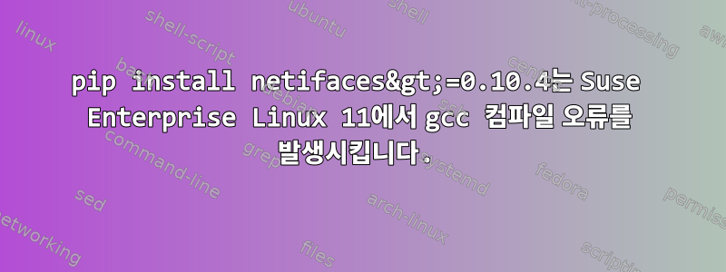 pip install netifaces&gt;=0.10.4는 Suse Enterprise Linux 11에서 gcc 컴파일 오류를 발생시킵니다.