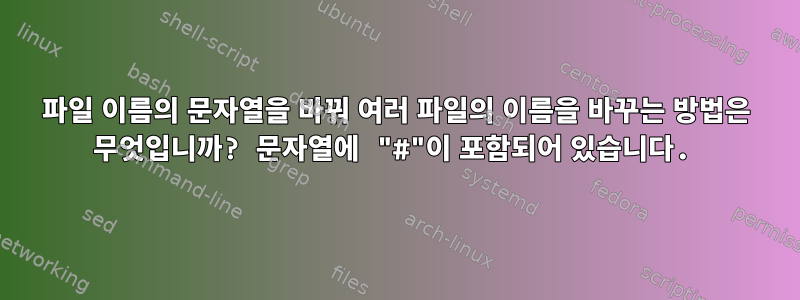 파일 이름의 문자열을 바꿔 여러 파일의 이름을 바꾸는 방법은 무엇입니까? 문자열에 "#"이 포함되어 있습니다.