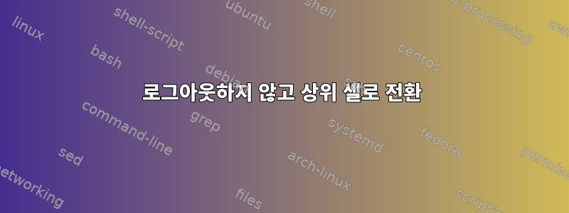 로그아웃하지 않고 상위 셸로 전환