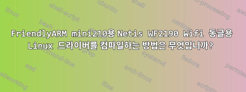 FriendlyARM mini210용 Netis WF2190 Wifi 동글용 Linux 드라이버를 컴파일하는 방법은 무엇입니까?