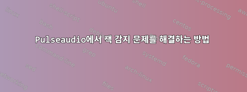 Pulseaudio에서 잭 감지 문제를 해결하는 방법