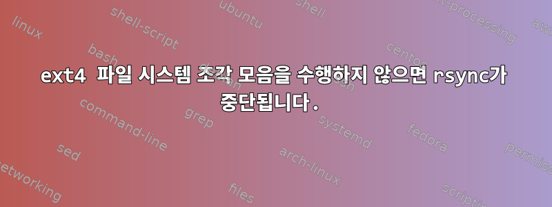 ext4 파일 시스템 조각 모음을 수행하지 않으면 rsync가 중단됩니다.