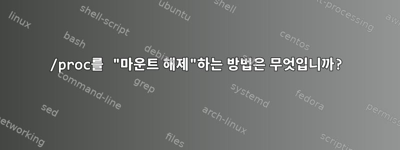 /proc를 "마운트 해제"하는 방법은 무엇입니까?