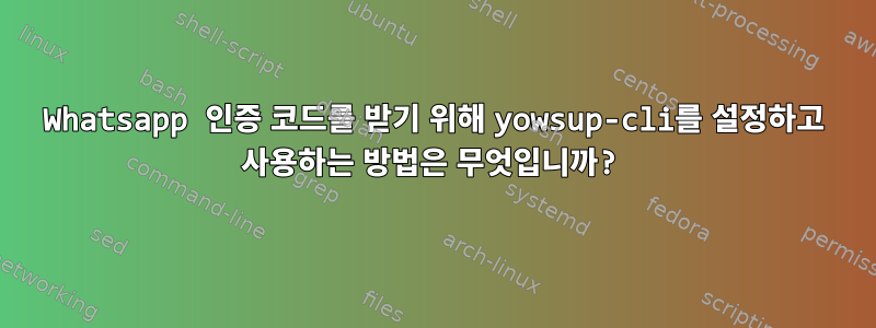 Whatsapp 인증 코드를 받기 위해 yowsup-cli를 설정하고 사용하는 방법은 무엇입니까?