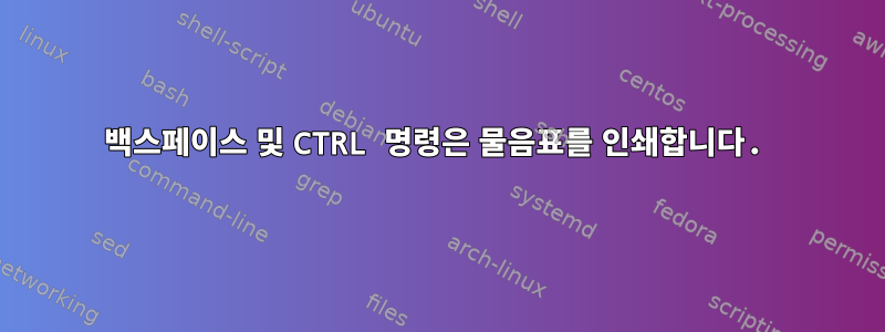 백스페이스 및 CTRL 명령은 물음표를 인쇄합니다.