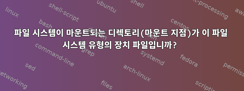 파일 시스템이 마운트되는 디렉토리(마운트 지점)가 이 파일 시스템 유형의 장치 파일입니까?