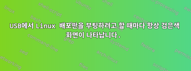 USB에서 Linux 배포판을 부팅하려고 할 때마다 항상 검은색 화면이 나타납니다.