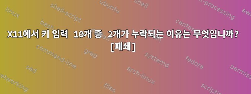 X11에서 키 입력 10개 중 2개가 누락되는 이유는 무엇입니까? [폐쇄]