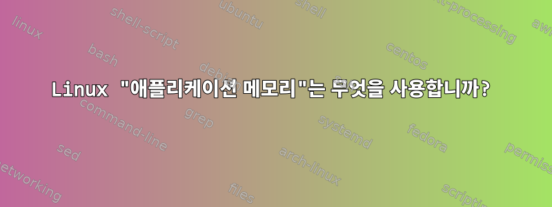 Linux "애플리케이션 메모리"는 무엇을 사용합니까?