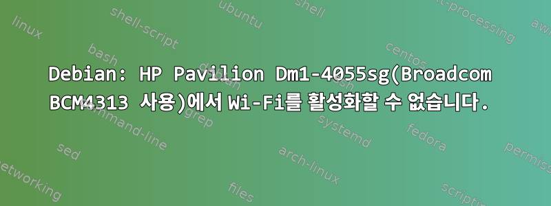 Debian: HP Pavilion Dm1-4055sg(Broadcom BCM4313 사용)에서 Wi-Fi를 활성화할 수 없습니다.