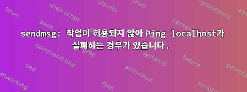 sendmsg: 작업이 허용되지 않아 Ping localhost가 실패하는 경우가 있습니다.