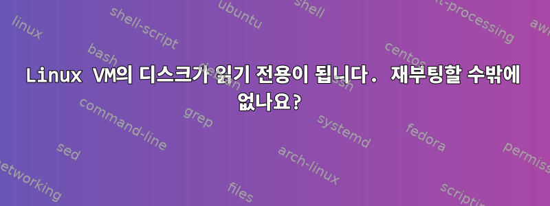 Linux VM의 디스크가 읽기 전용이 됩니다. 재부팅할 수밖에 없나요?