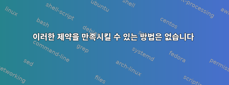 이러한 제약을 만족시킬 수 있는 방법은 없습니다