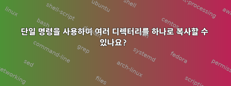 단일 명령을 사용하여 여러 디렉터리를 하나로 복사할 수 있나요?