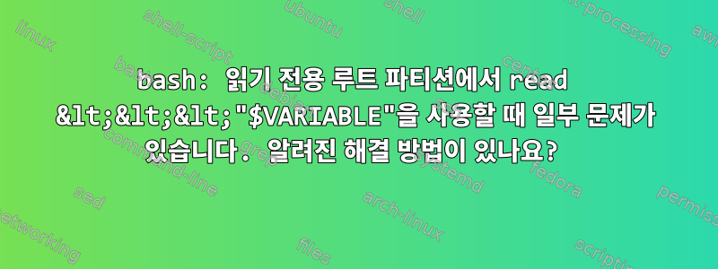 bash: 읽기 전용 루트 파티션에서 read &lt;&lt;&lt;"$VARIABLE"을 사용할 때 일부 문제가 있습니다. 알려진 해결 방법이 있나요?