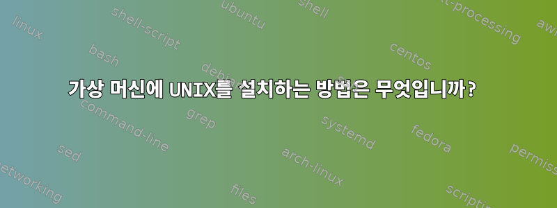 가상 머신에 UNIX를 설치하는 방법은 무엇입니까?