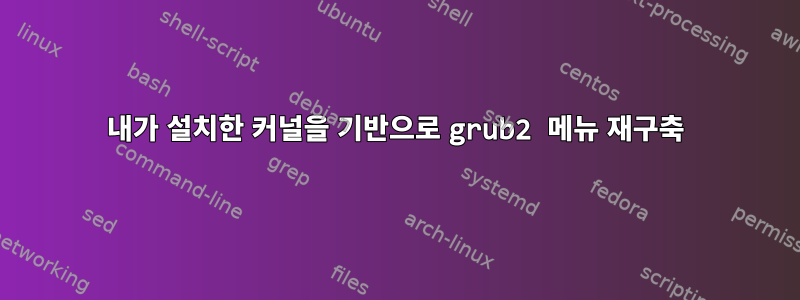 내가 설치한 커널을 기반으로 grub2 메뉴 재구축