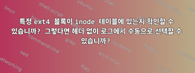 특정 ext4 블록이 inode 테이블에 있는지 확인할 수 있습니까? 그렇다면 헤더 없이 로그에서 수동으로 선택할 수 있습니까?