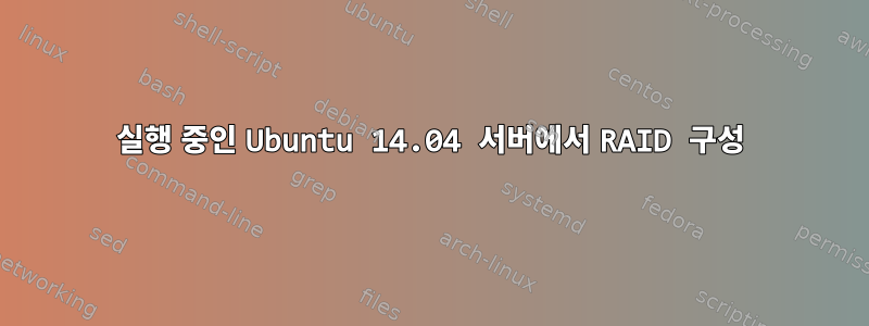 실행 중인 Ubuntu 14.04 서버에서 RAID 구성