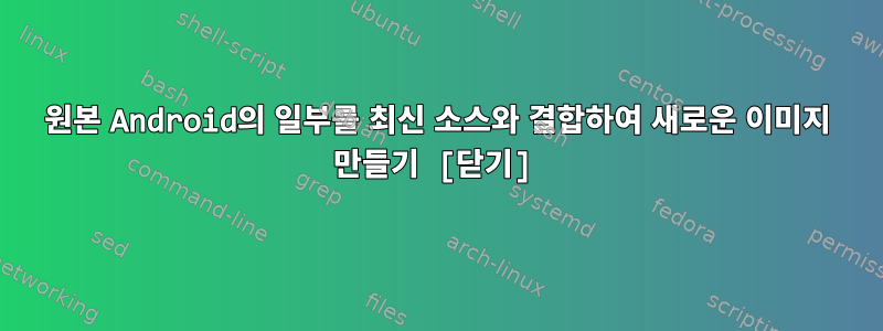 원본 Android의 일부를 최신 소스와 결합하여 새로운 이미지 만들기 [닫기]