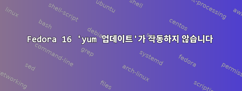 Fedora 16 'yum 업데이트'가 작동하지 않습니다