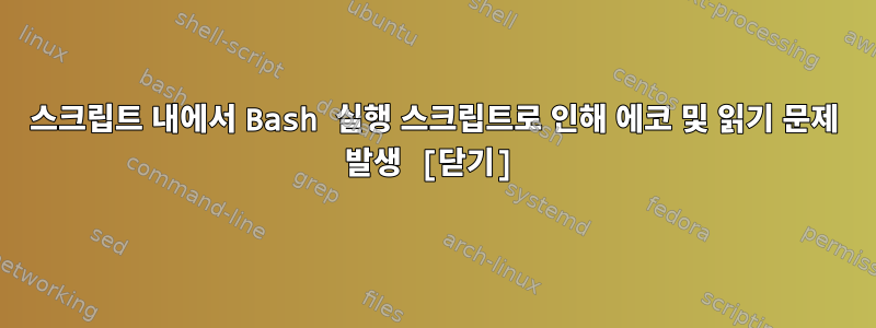 스크립트 내에서 Bash 실행 스크립트로 인해 에코 및 읽기 문제 발생 [닫기]