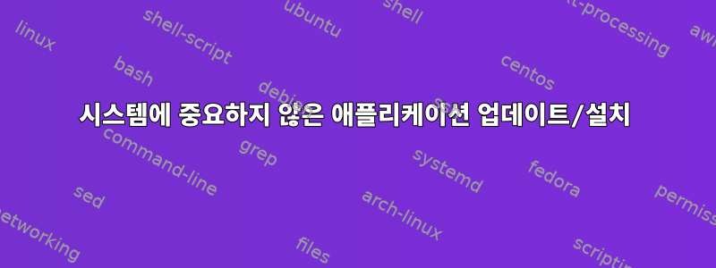 시스템에 중요하지 않은 애플리케이션 업데이트/설치