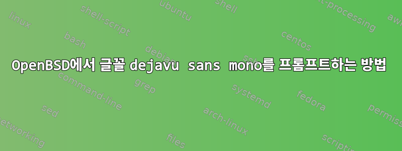 OpenBSD에서 글꼴 dejavu sans mono를 프롬프트하는 방법