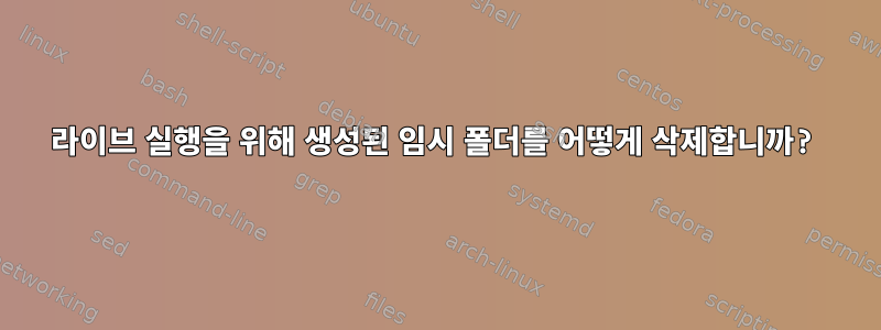 라이브 실행을 위해 생성된 임시 폴더를 어떻게 삭제합니까?