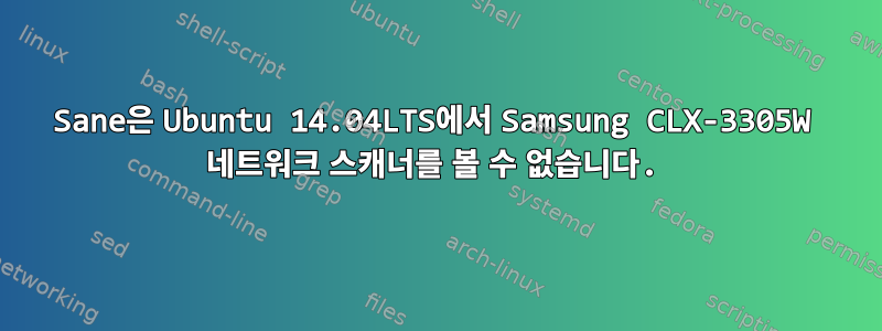 Sane은 Ubuntu 14.04LTS에서 Samsung CLX-3305W 네트워크 스캐너를 볼 수 없습니다.