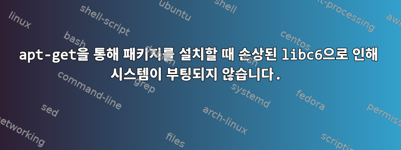 apt-get을 통해 패키지를 설치할 때 손상된 libc6으로 인해 시스템이 부팅되지 않습니다.