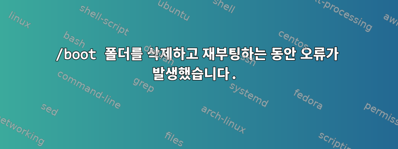 /boot 폴더를 삭제하고 재부팅하는 동안 오류가 발생했습니다.