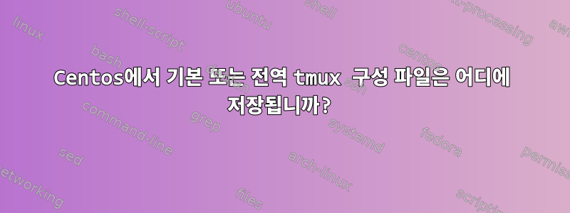 Centos에서 기본 또는 전역 tmux 구성 파일은 어디에 저장됩니까?