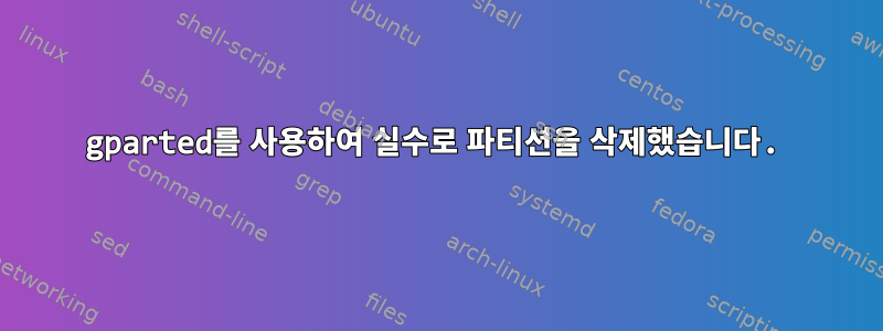 gparted를 사용하여 실수로 파티션을 삭제했습니다.