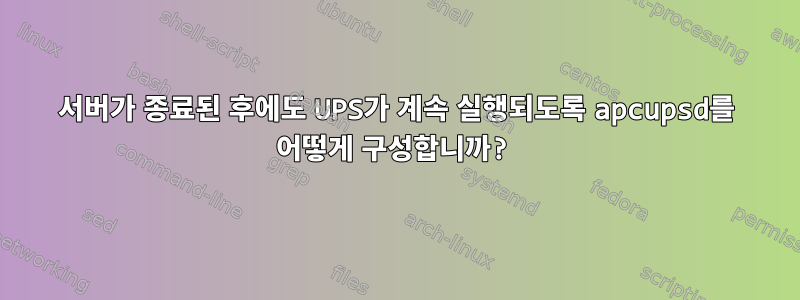 서버가 종료된 후에도 UPS가 계속 실행되도록 apcupsd를 어떻게 구성합니까?