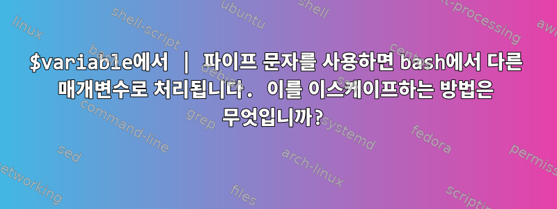 $variable에서 | 파이프 문자를 사용하면 bash에서 다른 매개변수로 처리됩니다. 이를 이스케이프하는 방법은 무엇입니까?