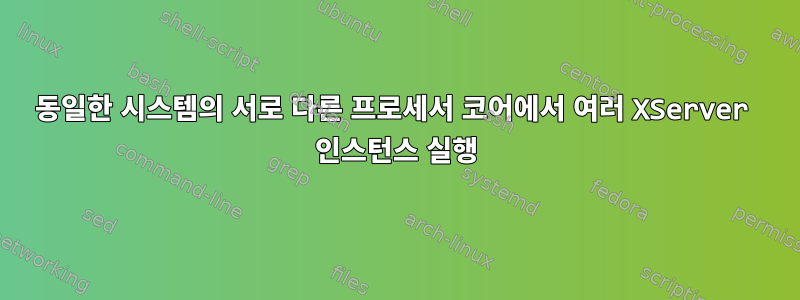 동일한 시스템의 서로 다른 프로세서 코어에서 여러 XServer 인스턴스 실행