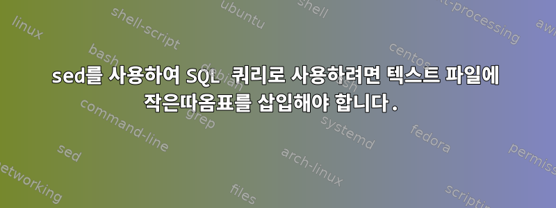 sed를 사용하여 SQL 쿼리로 사용하려면 텍스트 파일에 작은따옴표를 삽입해야 합니다.