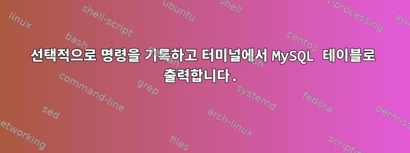 선택적으로 명령을 기록하고 터미널에서 MySQL 테이블로 출력합니다.