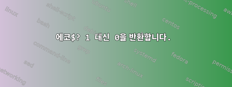 에코$? 1 대신 0을 반환합니다.