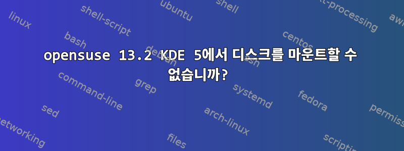 opensuse 13.2 KDE 5에서 디스크를 마운트할 수 없습니까?