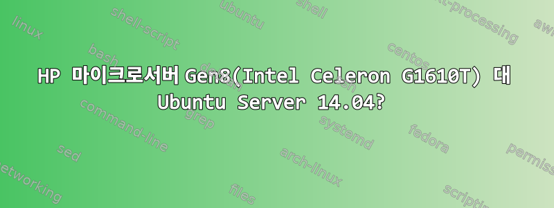 HP 마이크로서버 Gen8(Intel Celeron G1610T) 대 Ubuntu Server 14.04?