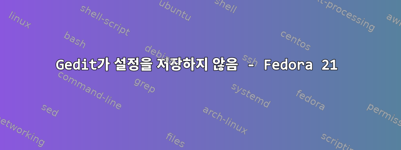 Gedit가 설정을 저장하지 않음 - Fedora 21