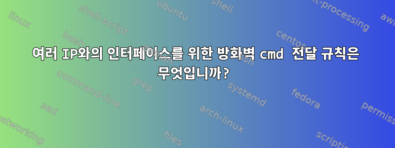 여러 IP와의 인터페이스를 위한 방화벽 cmd 전달 규칙은 무엇입니까?